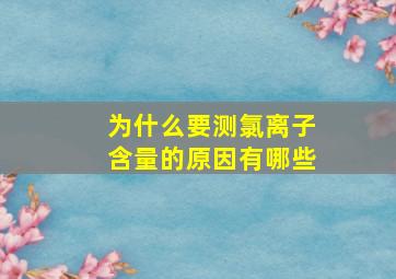 为什么要测氯离子含量的原因有哪些