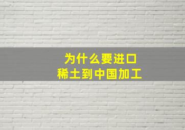 为什么要进口稀土到中国加工