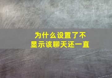 为什么设置了不显示该聊天还一直