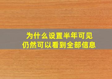 为什么设置半年可见仍然可以看到全部信息