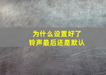 为什么设置好了铃声最后还是默认