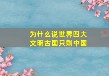 为什么说世界四大文明古国只剩中国