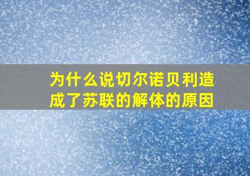 为什么说切尔诺贝利造成了苏联的解体的原因