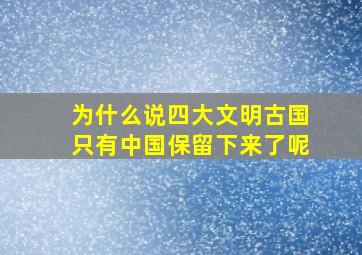 为什么说四大文明古国只有中国保留下来了呢