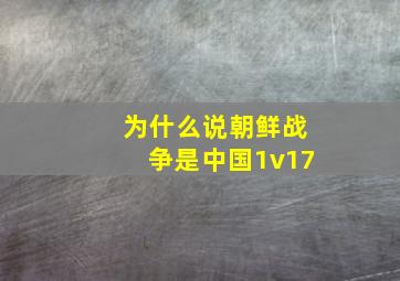 为什么说朝鲜战争是中国1v17