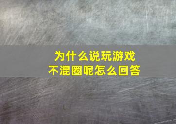 为什么说玩游戏不混圈呢怎么回答