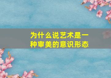 为什么说艺术是一种审美的意识形态