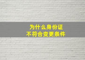 为什么身份证不符合变更条件