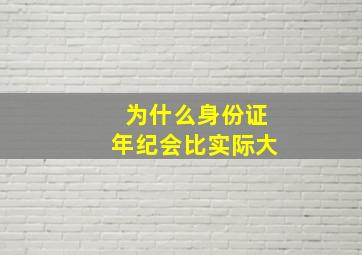 为什么身份证年纪会比实际大