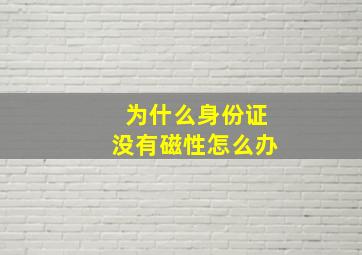 为什么身份证没有磁性怎么办