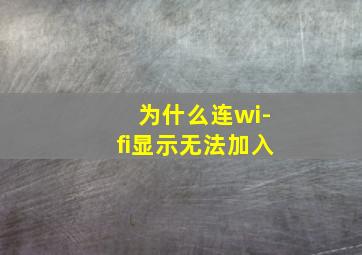 为什么连wi-fi显示无法加入