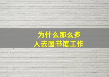 为什么那么多人去图书馆工作