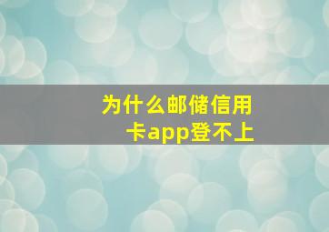 为什么邮储信用卡app登不上