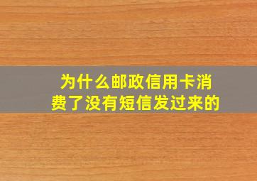 为什么邮政信用卡消费了没有短信发过来的