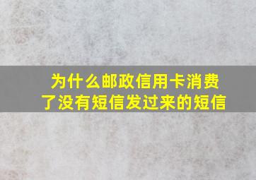 为什么邮政信用卡消费了没有短信发过来的短信