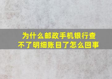 为什么邮政手机银行查不了明细账目了怎么回事