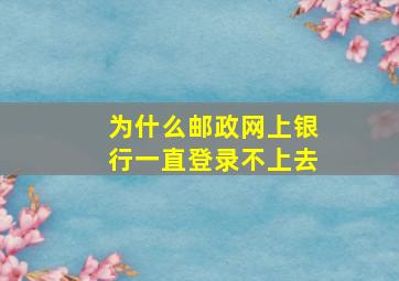 为什么邮政网上银行一直登录不上去