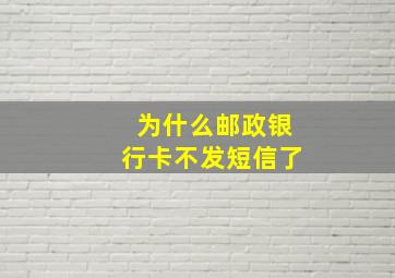 为什么邮政银行卡不发短信了