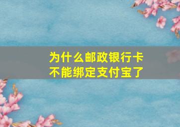 为什么邮政银行卡不能绑定支付宝了