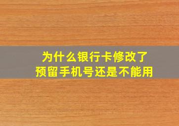 为什么银行卡修改了预留手机号还是不能用