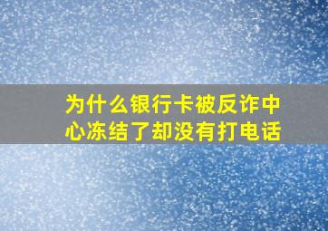 为什么银行卡被反诈中心冻结了却没有打电话