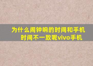 为什么闹钟响的时间和手机时间不一致呢vivo手机