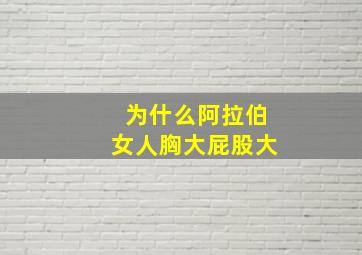 为什么阿拉伯女人胸大屁股大