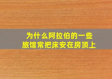 为什么阿拉伯的一些旅馆常把床安在房顶上