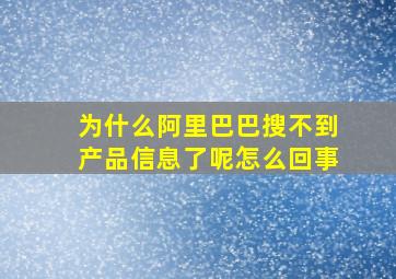 为什么阿里巴巴搜不到产品信息了呢怎么回事