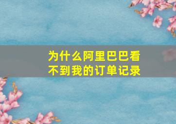 为什么阿里巴巴看不到我的订单记录