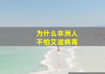 为什么非洲人不怕艾滋病毒