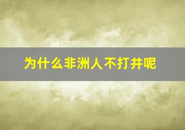 为什么非洲人不打井呢