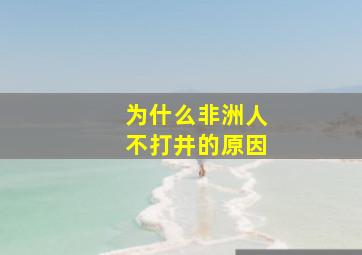 为什么非洲人不打井的原因