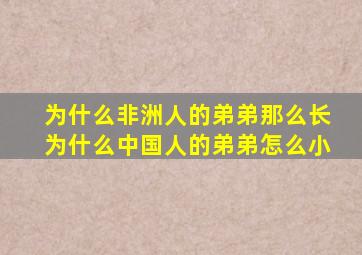 为什么非洲人的弟弟那么长为什么中国人的弟弟怎么小