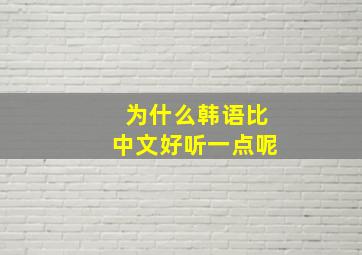 为什么韩语比中文好听一点呢