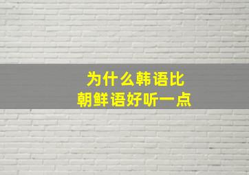 为什么韩语比朝鲜语好听一点