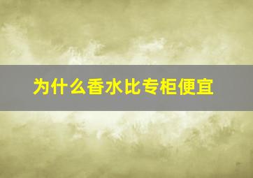 为什么香水比专柜便宜