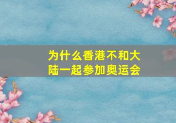 为什么香港不和大陆一起参加奥运会