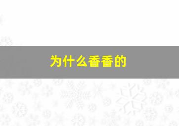 为什么香香的