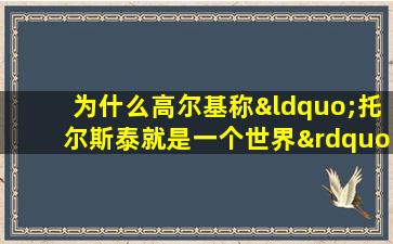 为什么高尔基称“托尔斯泰就是一个世界”