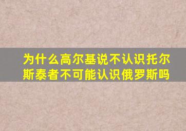 为什么高尔基说不认识托尔斯泰者不可能认识俄罗斯吗