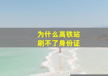 为什么高铁站刷不了身份证