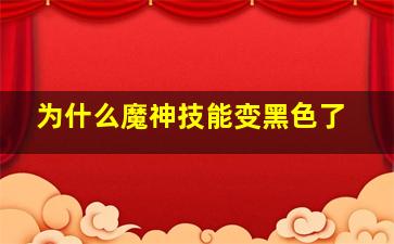 为什么魔神技能变黑色了