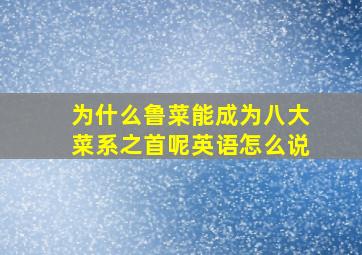 为什么鲁菜能成为八大菜系之首呢英语怎么说