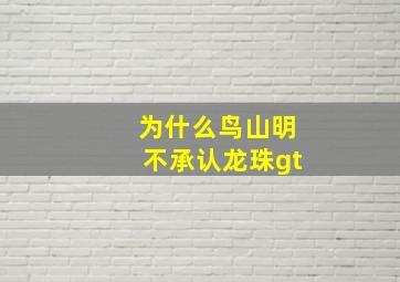 为什么鸟山明不承认龙珠gt