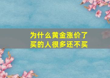 为什么黄金涨价了买的人很多还不买