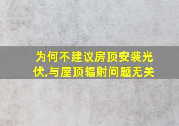 为何不建议房顶安装光伏,与屋顶辐射问题无关