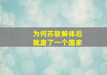 为何苏联解体后就废了一个国家