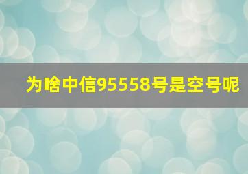 为啥中信95558号是空号呢