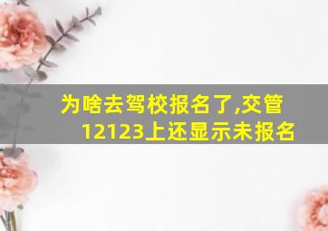 为啥去驾校报名了,交管12123上还显示未报名